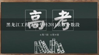 黑龙江工程学院专科2011录取分数段