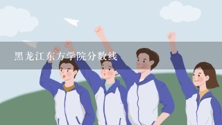 黑龙江东方学院分数线