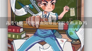 高考分数 355能被南阳师范学院专科录取吗