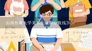 山西传媒大学美术生录取分数线2020