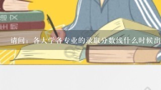 请问：各大学各专业的录取分数线什么时候出来？