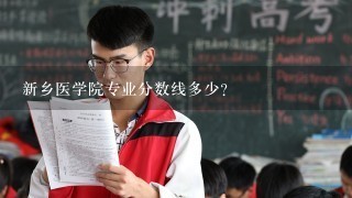 新乡医学院专业分数线多少？