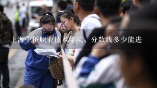 上海中侨职业技术学院，分数线多少能进
