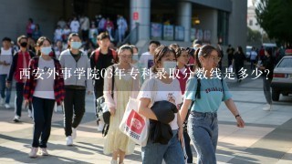 西安外事学院03年专科录取分数线是多少？