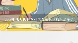 2009年燕大机制专业成考录取分数线是多少？