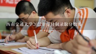 西南交通大学2022非全日制录取分数线