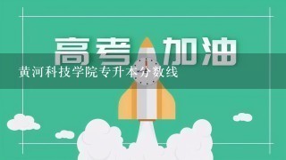 黄河科技学院专升本分数线