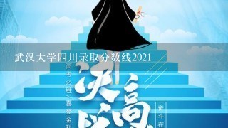 武汉大学四川录取分数线2021