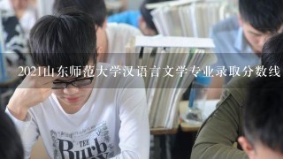 2021山东师范大学汉语言文学专业录取分数线