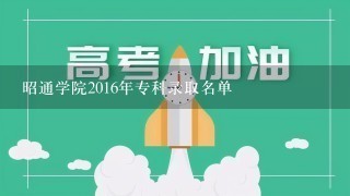 昭通学院2016年专科录取名单