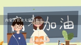 内蒙古农业大学分数线