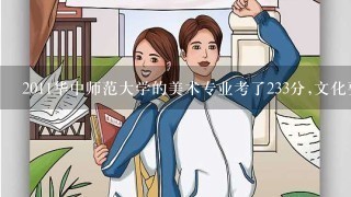 2011华中师范大学的美术专业考了233分,文化要多少分才可以上啊