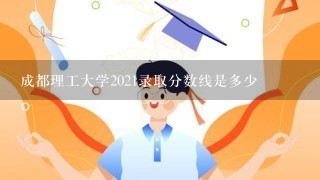 成都理工大学2021录取分数线是多少