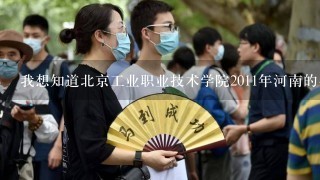 我想知道北京工业职业技术学院2011年河南的各专业录取分数线是多少?谢谢!