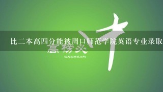 比二本高四分能被周口师范学院英语专业录取吗