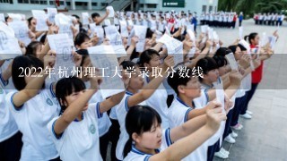 2022年杭州理工大学录取分数线