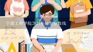 宁波工程学院2021年招生分数线