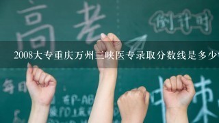 2008大专重庆万州三峡医专录取分数线是多少？