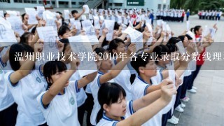 温州职业技术学院2010年各专业录取分数线理科