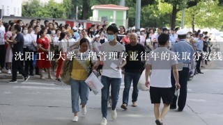 沈阳工业大学工程管理专业往年的录取分数线