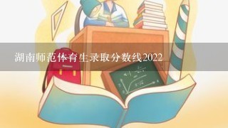 湖南师范体育生录取分数线2022