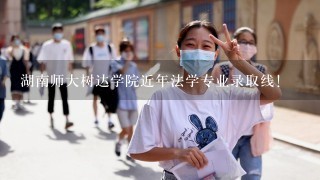 湖南师大树达学院近年法学专业录取线！