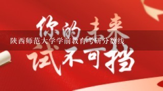 陕西师范大学学前教育考研分数线