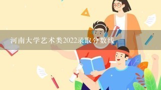 河南大学艺术类2022录取分数线