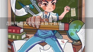 吉林师范大学2022录取分数线