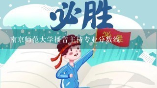 南京师范大学播音主持专业分数线