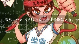 青岛大学艺术类服装设计专业录取怎么查？专业分要多少