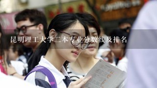 昆明理工大学二本专业分数线及排名