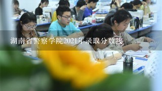 湖南省警察学院2021年录取分数线