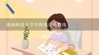 湖南师范大学学科英语分数线