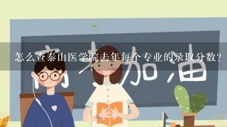 怎么查泰山医学院去年每个专业的录取分数？