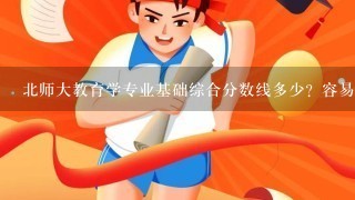 北师大教育学专业基础综合分数线多少？容易考不？