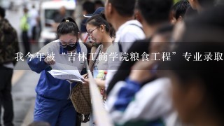 我今年被“吉林工商学院粮食工程”专业录取了，我想知道这个专业怎么样？未来就业怎么办？校址在哪？