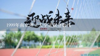 1999年南京理工大学录取分数线