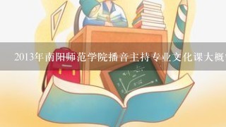 2013年南阳师范学院播音主持专业文化课大概需要多少分?安徽考生