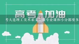 考大连理工美术系文化课专业课和小分都要多少分