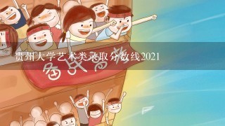 贵州大学艺术类录取分数线2021