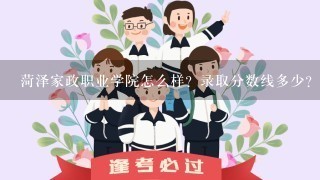 菏泽家政职业学院怎么样？录取分数线多少？