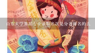 山东大学舞蹈专业录取名次是分省排名的么