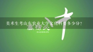 美术生考山东农业大学文化科要多少分?