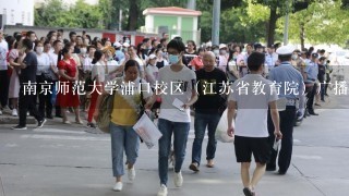 南京师范大学浦口校区（江苏省教育院）广播电视编导高考