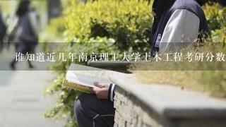 谁知道近几年南京理工大学土木工程考研分数是多少，