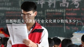 首都师范大学舞蹈专业文化课分数线多少？