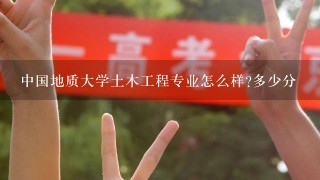 中国地质大学土木工程专业怎么样?多少分