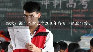 跪求：浙江农林大学2010年各专业录取分数。