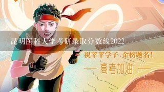 昆明医科大学考研录取分数线2022